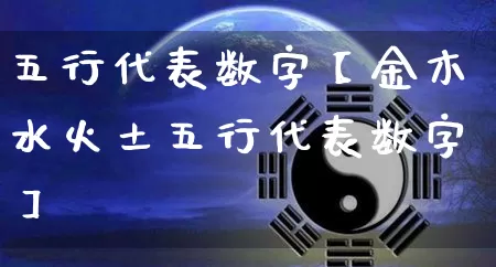 五行代表数字【金木水火土五行代表数字】_https://www.dao-sheng-yuan.com_道源国学_第1张