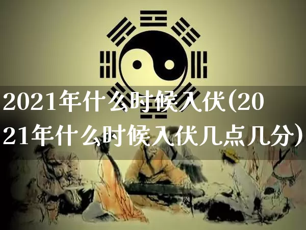 2021年什么时候入伏(2021年什么时候入伏几点几分)_https://www.dao-sheng-yuan.com_十二星座_第1张