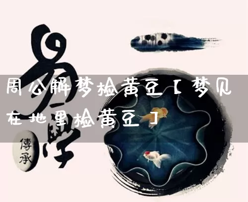 周公解梦检黄豆【梦见在地里检黄豆】_https://www.dao-sheng-yuan.com_十二星座_第1张