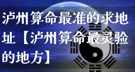 泸州算命最准的求地址【泸州算命最灵验的地方】_https://www.dao-sheng-yuan.com_算命_第1张