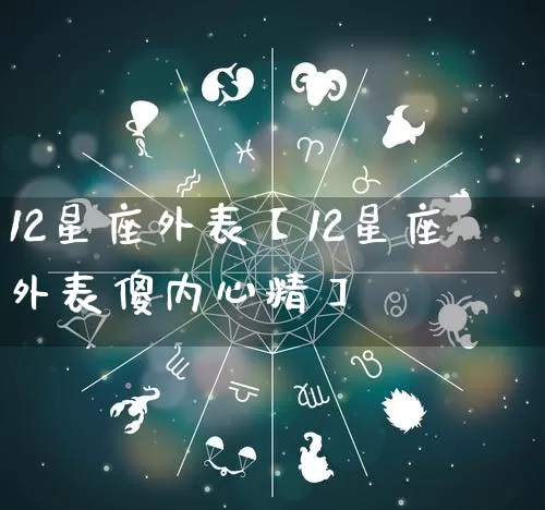 12星座外表【12星座外表傻内心精】_https://www.dao-sheng-yuan.com_十二星座_第1张