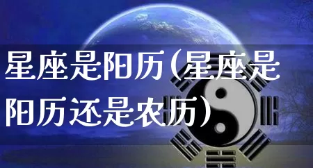 星座是阳历(星座是阳历还是农历)_https://www.dao-sheng-yuan.com_十二星座_第1张