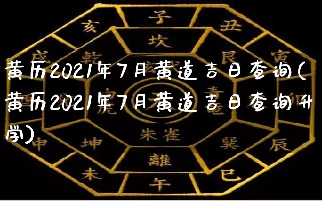 黄历2021年7月黄道吉日查询(黄历2021年7月黄道吉日查询升学)_https://www.dao-sheng-yuan.com_周公解梦_第1张