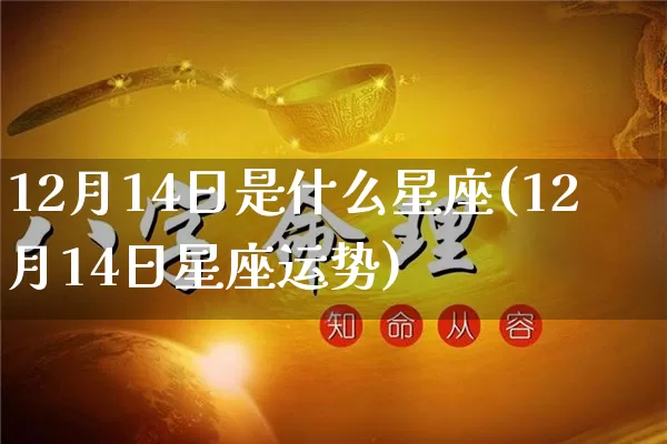 12月14日是什么星座(12月14日星座运势)_https://www.dao-sheng-yuan.com_起名_第1张