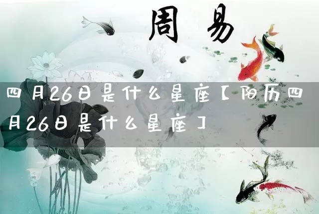 四月26日是什么星座【阳历四月26日是什么星座】_https://www.dao-sheng-yuan.com_十二星座_第1张