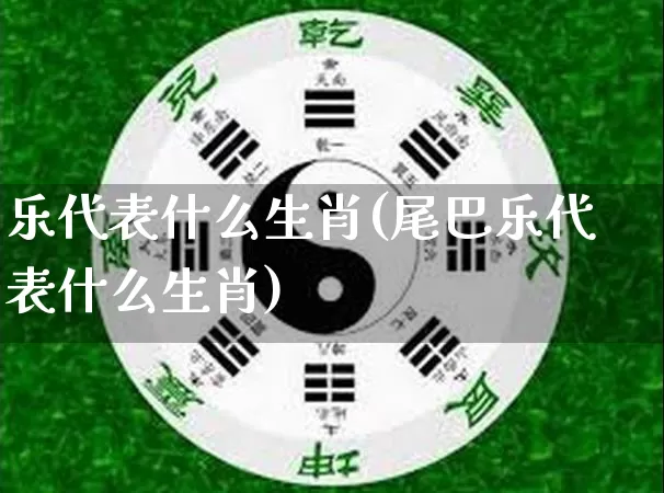 乐代表什么生肖(尾巴乐代表什么生肖)_https://www.dao-sheng-yuan.com_生肖属相_第1张