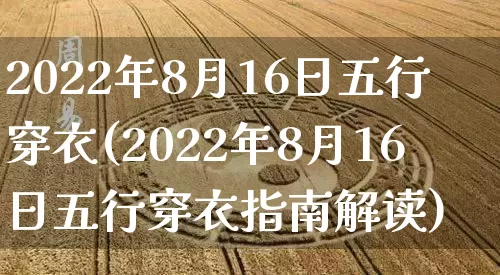 2022年8月16日五行穿衣(2022年8月16日五行穿衣指南解读)_https://www.dao-sheng-yuan.com_五行_第1张