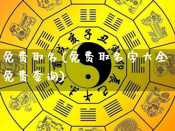 免费取名(免费取名字大全免费查询)_https://www.dao-sheng-yuan.com_周公解梦_第1张