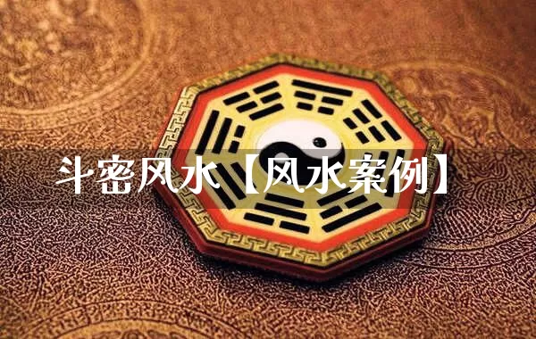 斗密风水【风水案例】_https://www.dao-sheng-yuan.com_风水_第1张