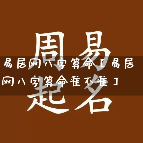 易居网八字算命【易居网八字算命准不准】_https://www.dao-sheng-yuan.com_八字_第1张