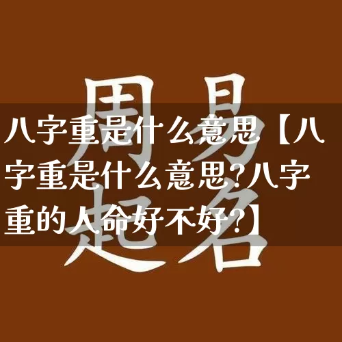 八字重是什么意思【八字重是什么意思?八字重的人命好不好?】_https://www.dao-sheng-yuan.com_八字_第1张