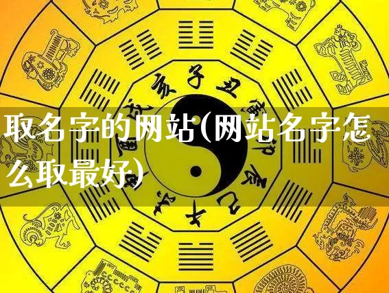 取名字的网站(网站名字怎么取最好)_https://www.dao-sheng-yuan.com_道源国学_第1张