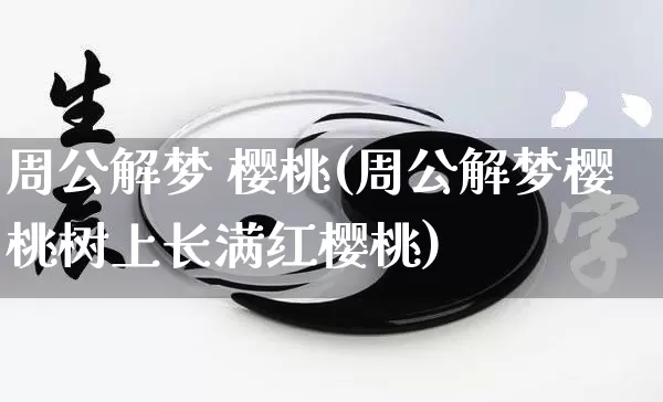 周公解梦 樱桃(周公解梦樱桃树上长满红樱桃)_https://www.dao-sheng-yuan.com_周公解梦_第1张