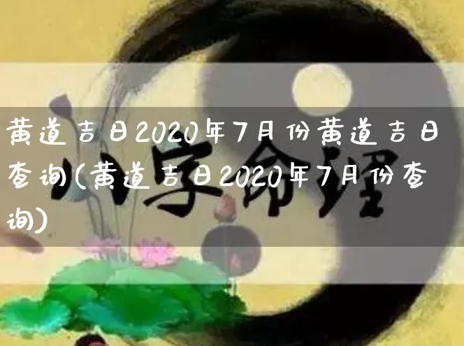 黄道吉日2020年7月份黄道吉日查询(黄道吉日2020年7月份查询)_https://www.dao-sheng-yuan.com_起名_第1张