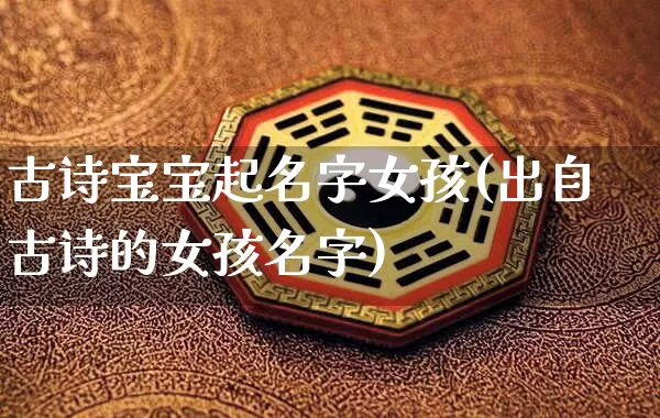 古诗宝宝起名字女孩(出自古诗的女孩名字)_https://www.dao-sheng-yuan.com_起名_第1张