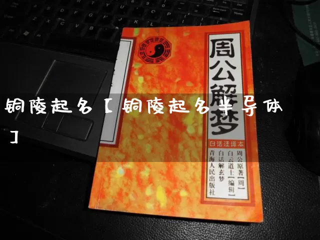 铜陵起名【铜陵起名半导体】_https://www.dao-sheng-yuan.com_起名_第1张