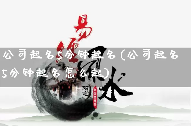 公司起名5分钟起名(公司起名5分钟起名怎么起)_https://www.dao-sheng-yuan.com_起名_第1张