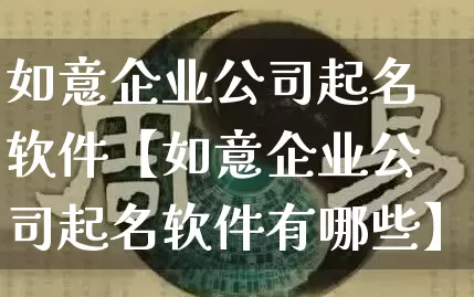 如意企业公司起名软件【如意企业公司起名软件有哪些】_https://www.dao-sheng-yuan.com_起名_第1张