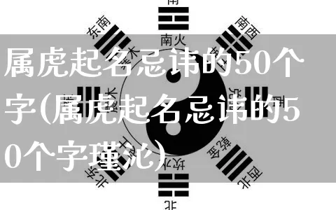 属虎起名忌讳的50个字(属虎起名忌讳的50个字瑾沁)_https://www.dao-sheng-yuan.com_易经_第1张