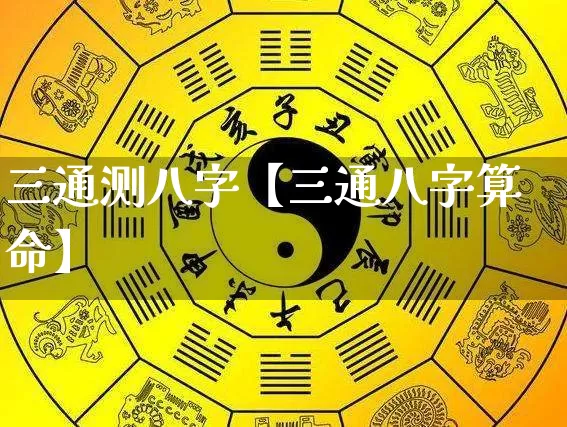 三通测八字【三通八字算命】_https://www.dao-sheng-yuan.com_八字_第1张