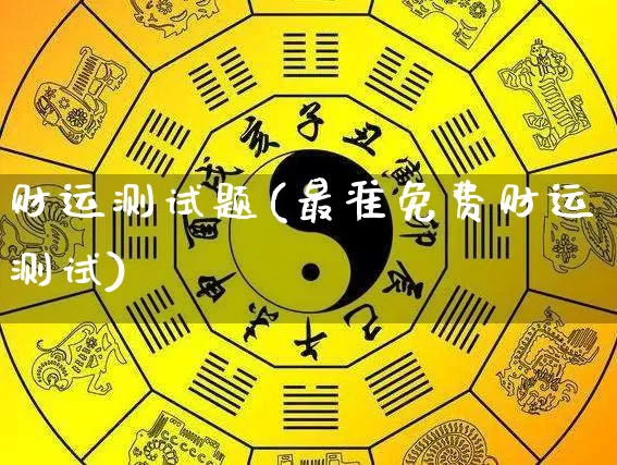 财运测试题(最准免费财运测试)_https://www.dao-sheng-yuan.com_十二星座_第1张