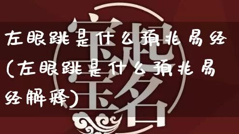 左眼跳是什么预兆易经(左眼跳是什么预兆易经解释)_https://www.dao-sheng-yuan.com_易经_第1张