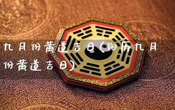 九月份黄道吉日(阳历九月份黄道吉日)_https://www.dao-sheng-yuan.com_起名_第1张