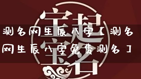 测名网生辰八字【测名网生辰八字免费测名】_https://www.dao-sheng-yuan.com_八字_第1张