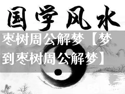 枣树周公解梦【梦到枣树周公解梦】_https://www.dao-sheng-yuan.com_周公解梦_第1张