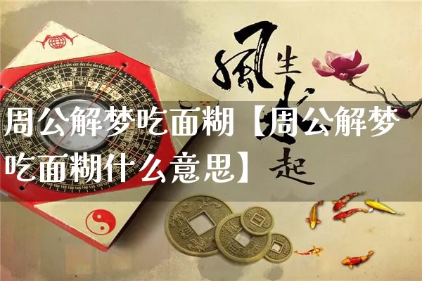 周公解梦吃面糊【周公解梦吃面糊什么意思】_https://www.dao-sheng-yuan.com_周公解梦_第1张