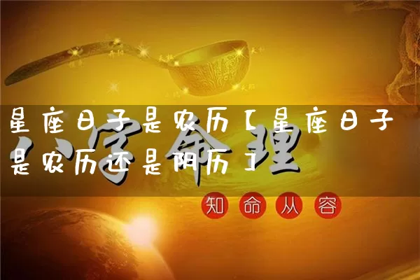 星座日子是农历【星座日子是农历还是阴历】_https://www.dao-sheng-yuan.com_十二星座_第1张