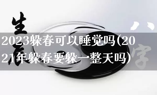 2023躲春可以睡觉吗(2021年躲春要躲一整天吗)_https://www.dao-sheng-yuan.com_算命_第1张