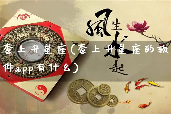 查上升星座(查上升星座的软件app有什么)_https://www.dao-sheng-yuan.com_起名_第1张