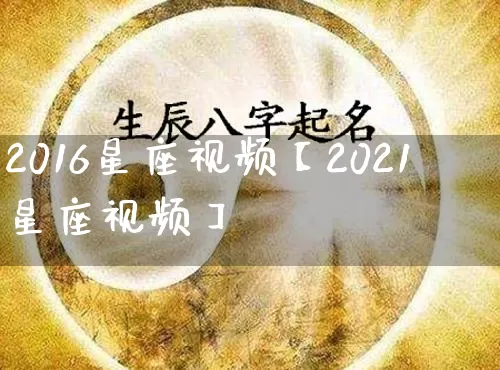 2016星座视频【2021星座视频】_https://www.dao-sheng-yuan.com_十二星座_第1张