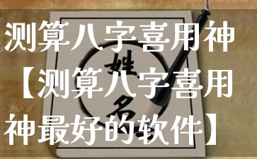 测算八字喜用神【测算八字喜用神最好的软件】_https://www.dao-sheng-yuan.com_八字_第1张