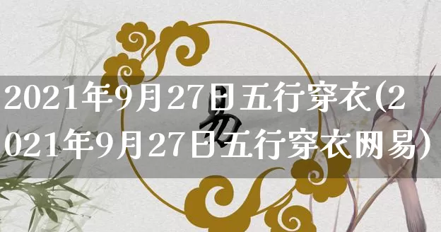 2021年9月27日五行穿衣(2021年9月27日五行穿衣网易)_https://www.dao-sheng-yuan.com_生肖属相_第1张