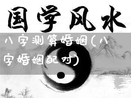 八字测算婚姻(八字婚姻配对)_https://www.dao-sheng-yuan.com_算命_第1张