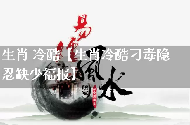 生肖 冷酷【生肖冷酷刁毒隐忍缺少福报】_https://www.dao-sheng-yuan.com_生肖属相_第1张