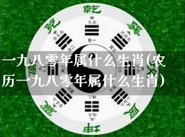 一九八零年属什么生肖(农历一九八零年属什么生肖)_https://www.dao-sheng-yuan.com_生肖属相_第1张