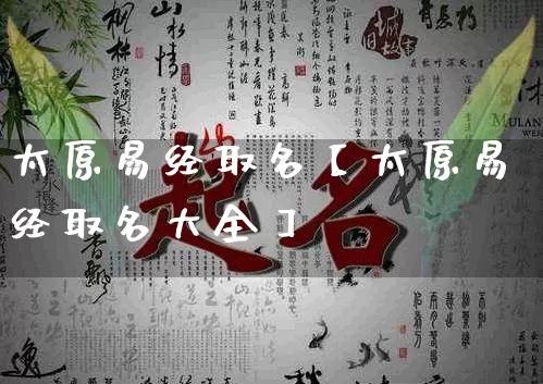 太原易经取名【太原易经取名大全】_https://www.dao-sheng-yuan.com_易经_第1张