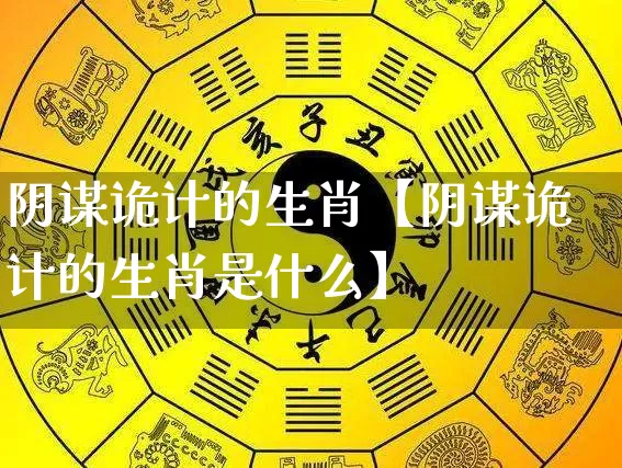 阴谋诡计的生肖【阴谋诡计的生肖是什么】_https://www.dao-sheng-yuan.com_生肖属相_第1张