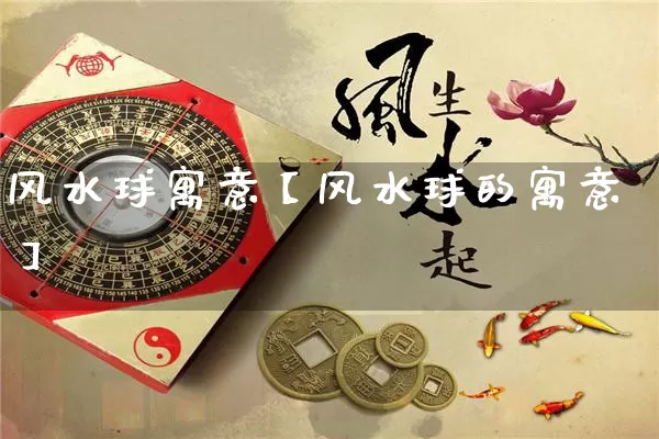 风水球寓意【风水球的寓意】_https://www.dao-sheng-yuan.com_易经_第1张