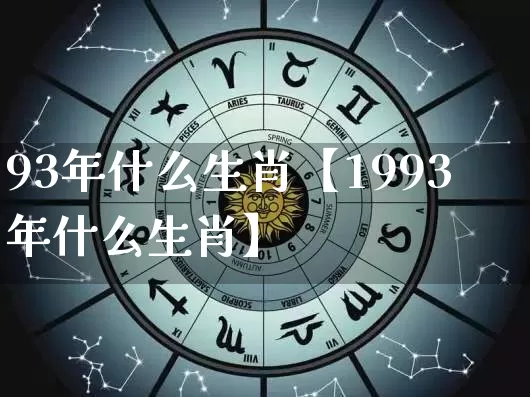 93年什么生肖【1993年什么生肖】_https://www.dao-sheng-yuan.com_周公解梦_第1张