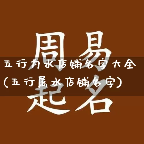 五行为水店铺名字大全(五行属水店铺名字)_https://www.dao-sheng-yuan.com_五行_第1张