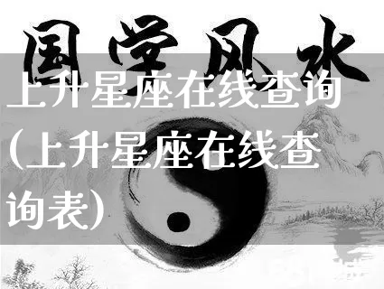 上升星座在线查询(上升星座在线查询表)_https://www.dao-sheng-yuan.com_风水_第1张