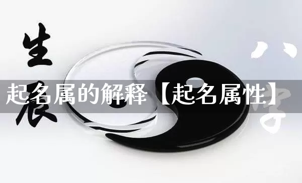 起名属的解释【起名属性】_https://www.dao-sheng-yuan.com_起名_第1张