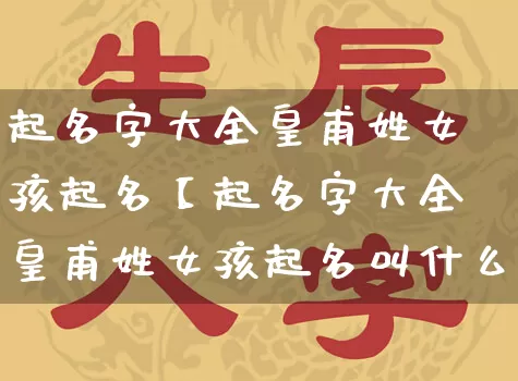 起名字大全皇甫姓女孩起名【起名字大全皇甫姓女孩起名叫什么】_https://www.dao-sheng-yuan.com_起名_第1张