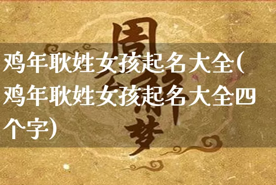 鸡年耿姓女孩起名大全(鸡年耿姓女孩起名大全四个字)_https://www.dao-sheng-yuan.com_起名_第1张