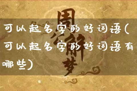 可以起名字的好词语(可以起名字的好词语有哪些)_https://www.dao-sheng-yuan.com_起名_第1张