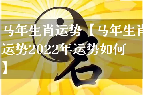 马年生肖运势【马年生肖运势2022年运势如何】_https://www.dao-sheng-yuan.com_道源国学_第1张